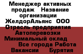 Менеджер активных продаж › Название организации ­ ЖелдорАльянс, ООО › Отрасль предприятия ­ Автоперевозки › Минимальный оклад ­ 25 000 - Все города Работа » Вакансии   . Бурятия респ.